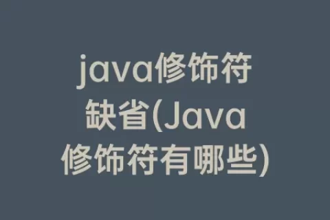 java修饰符缺省(Java修饰符有哪些)