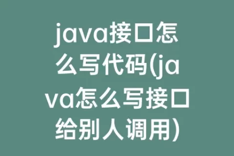 java接口怎么写代码(java怎么写接口给别人调用)