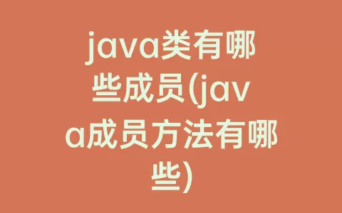 java类有哪些成员(java成员方法有哪些)