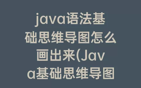 java语法基础思维导图怎么画出来(Java基础思维导图)