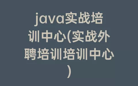java实战培训中心(实战外聘培训培训中心)