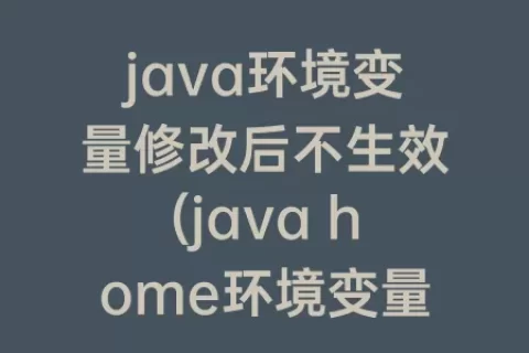 java环境变量修改后不生效(java home环境变量设置不生效)