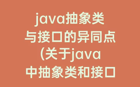 java抽象类与接口的异同点(关于java中抽象类和接口说法正确的是)