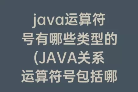 java运算符号有哪些类型的(JAVA关系运算符号包括哪些)