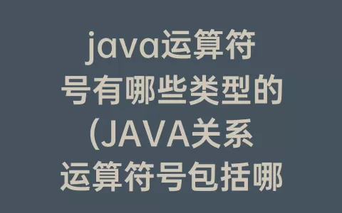 java运算符号有哪些类型的(JAVA关系运算符号包括哪些)
