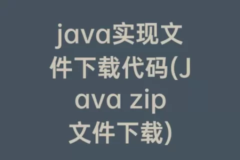 java实现文件下载代码(Java zip文件下载)