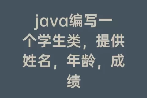 java编写一个学生类，提供姓名，年龄，成绩