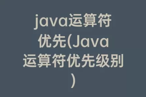 java运算符优先(Java运算符优先级别)