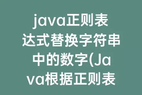 java正则表达式替换字符串中的数字(Java根据正则表达式生成字符串)
