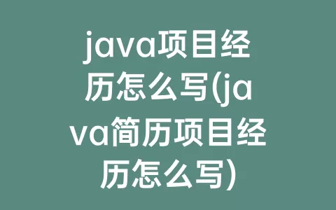 java项目经历怎么写(java简历项目经历怎么写)