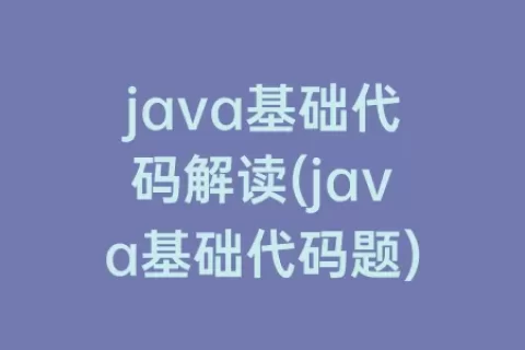 java基础代码解读(java基础代码题)