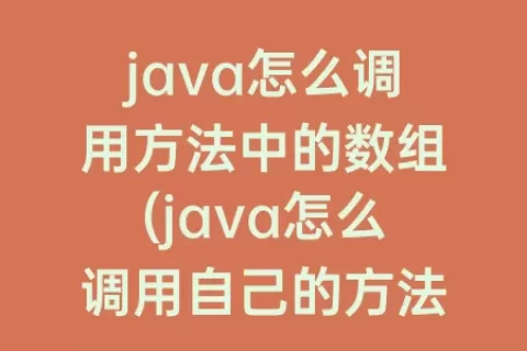 java怎么调用方法中的数组(java怎么调用自己的方法)