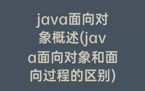 java面向对象概述(java面向对象和面向过程的区别)