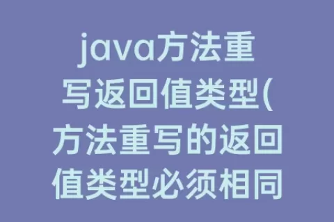 java方法重写返回值类型(方法重写的返回值类型必须相同或相容)