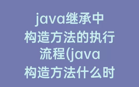 java继承中构造方法的执行流程(java构造方法什么时候执行)