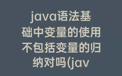 java语法基础中变量的使用不包括变量的归纳对吗(java语法)