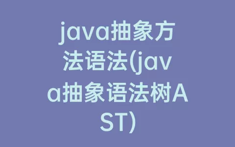 java抽象方法语法(java抽象语法树AST)