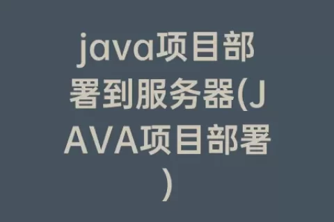 java项目部署到服务器(JAVA项目部署)