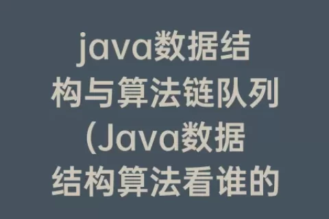 java数据结构与算法链队列(Java数据结构算法看谁的比较好)