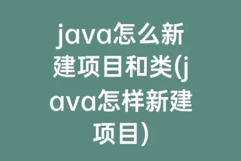 java怎么新建项目和类(java怎样新建项目)