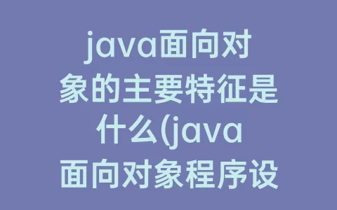 java面向对象的主要特征是什么(java面向对象程序设计第三版课后题答案)