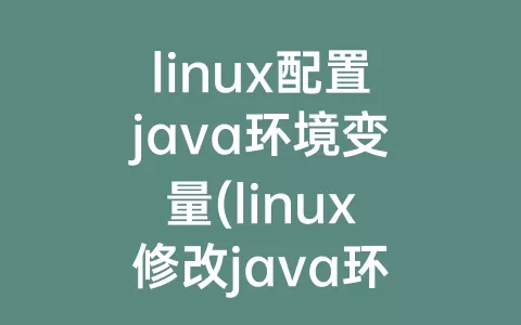 linux配置java环境变量(linux修改java环境变量)