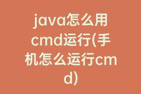 java怎么用cmd运行(手机怎么运行cmd)