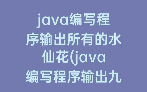 java编写程序输出所有的水仙花(java编写程序输出九九乘法表)