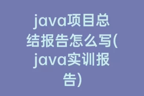 java项目总结报告怎么写(java实训报告)