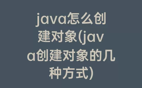 java怎么创建对象(java创建对象的几种方式)