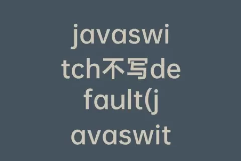 javaswitch不写default(javaswitch不写break)
