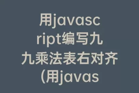 用javascript编写九九乘法表右对齐(用javascript编写九九乘法表表格)