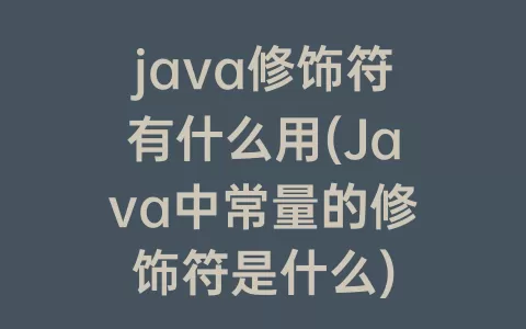 java修饰符有什么用(Java中常量的修饰符是什么)