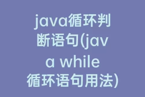 java循环判断语句(java while循环语句用法)
