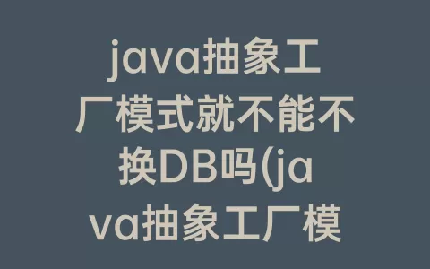 java抽象工厂模式就不能不换DB吗(java抽象工厂模式使用场景)