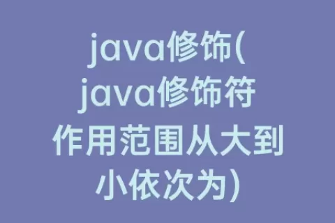 java修饰(java修饰符作用范围从大到小依次为)