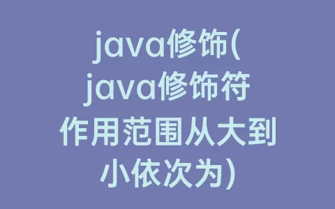 java修饰(java修饰符作用范围从大到小依次为)