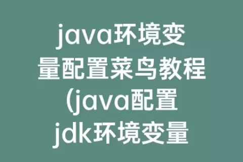 java环境变量配置菜鸟教程(java配置jdk环境变量)