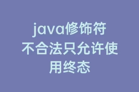 java修饰符不合法只允许使用终态
