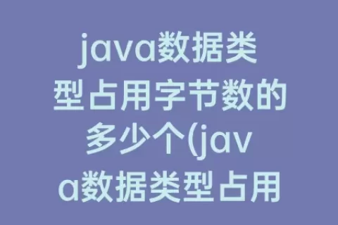 java数据类型占用字节数的多少个(java数据类型占用字节数)