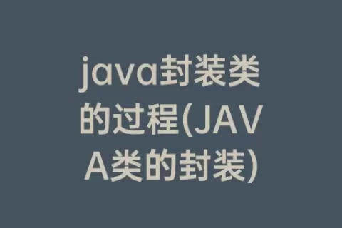 java封装类的过程(JAVA类的封装)