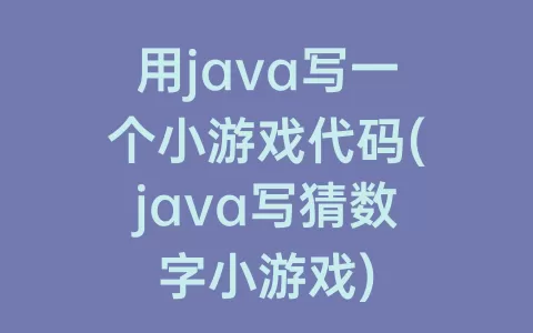 用java写一个小游戏代码(java写猜数字小游戏)