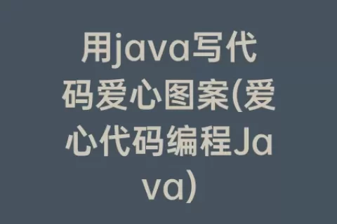 用java写代码爱心图案(爱心代码编程Java)