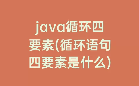 java循环四要素(循环语句四要素是什么)