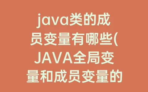 java类的成员变量有哪些(JAVA全局变量和成员变量的区别)