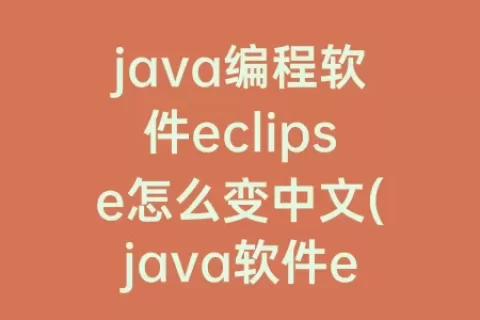 java编程软件eclipse怎么变中文(java软件eclipse的使用)