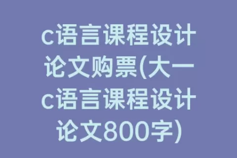 c语言课程设计论文购票(大一c语言课程设计论文800字)
