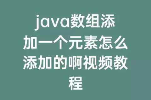 java数组添加一个元素怎么添加的啊视频教程