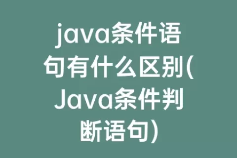 java条件语句有什么区别(Java条件判断语句)