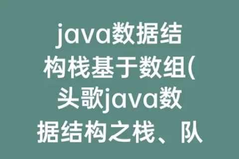 java数据结构栈基于数组(头歌java数据结构之栈、队列答案)